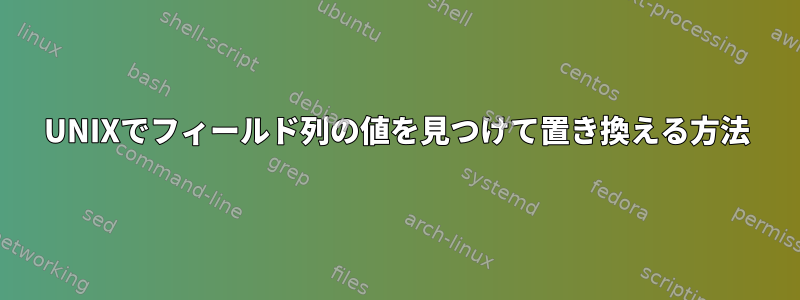 UNIXでフィールド列の値を見つけて置き換える方法