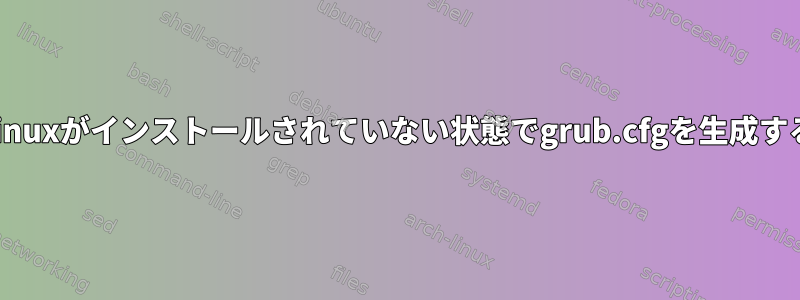 Linuxがインストールされていない状態でgrub.cfgを生成する