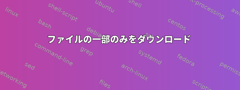 ファイルの一部のみをダウンロード