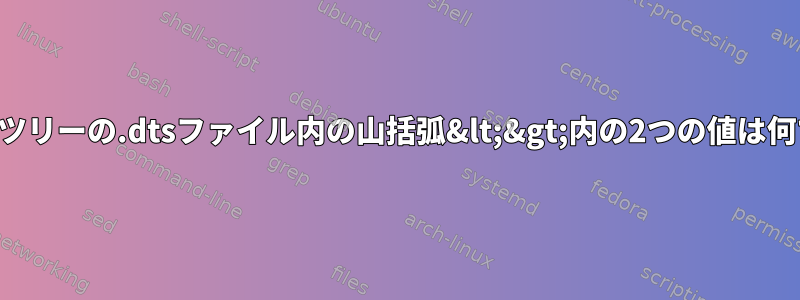 デバイスツリーの.dtsファイル内の山括弧&lt;&gt;内の2つの値は何ですか？