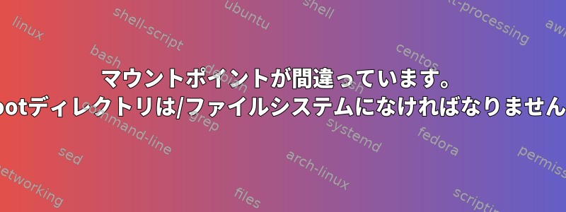 マウントポイントが間違っています。 /rootディレクトリは/ファイルシステムになければなりません。