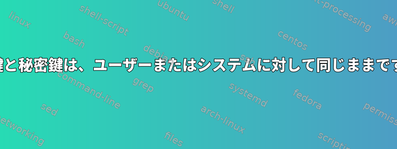 公開鍵と秘密鍵は、ユーザーまたはシステムに対して同じままですか？