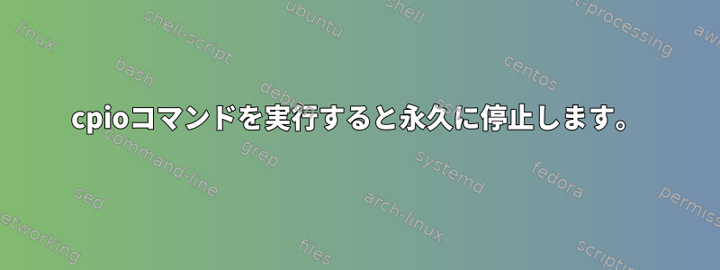 cpioコマンドを実行すると永久に停止します。