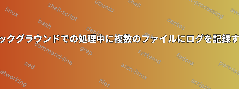 バックグラウンドでの処理中に複数のファイルにログを記録する