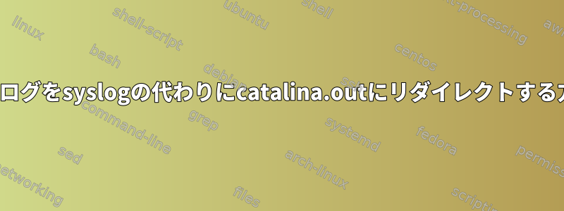 Tomcatログをsyslogの代わりにcatalina.outにリダイレクトする方法は？