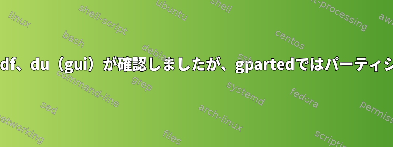 Fedora「ディスクがいっぱいです」、df、du（gui）が確認しましたが、gpartedではパーティションが十分に大きいと表示されます。