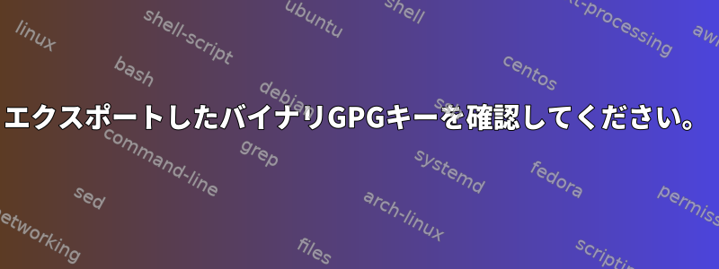 エクスポートしたバイナリGPGキーを確認してください。