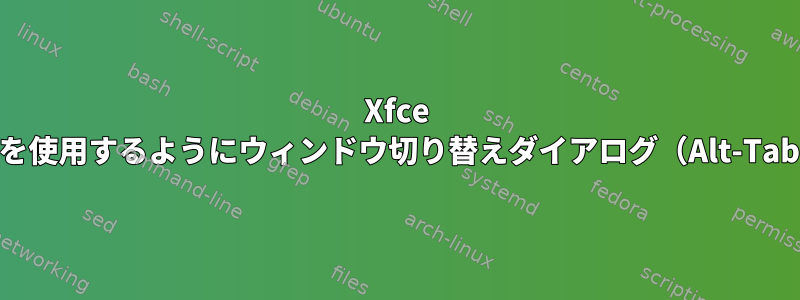 Xfce 4.12：リストモードを使用するようにウィンドウ切り替えダイアログ（Alt-Tab）を設定するには？