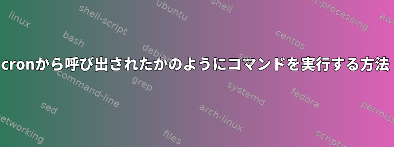 cronから呼び出されたかのようにコマンドを実行する方法