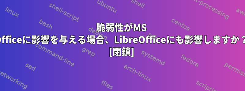 脆弱性がMS Officeに影響を与える場合、LibreOfficeにも影響しますか？ [閉鎖]