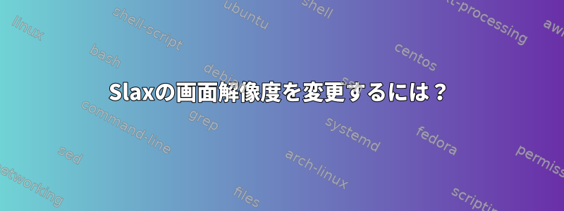 Slaxの画面解像度を変更するには？