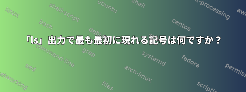 「ls」出力で最も最初に現れる記号は何ですか？