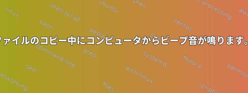 ファイルのコピー中にコンピュータからビープ音が鳴ります。