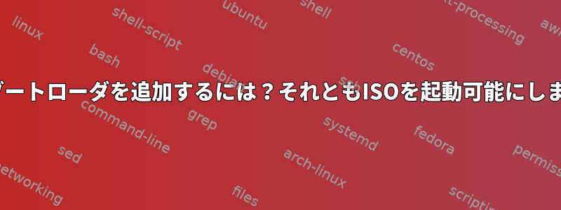 ISOにブートローダを追加するには？それともISOを起動可能にしますか？