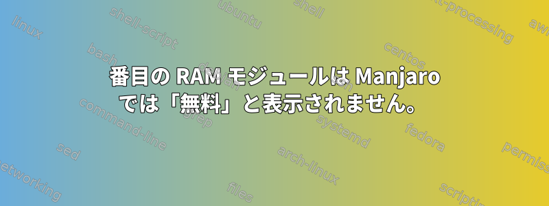 2 番目の RAM モジュールは Manjaro では「無料」と表示されません。