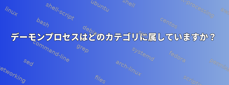 デーモンプロセスはどのカテゴリに属していますか？