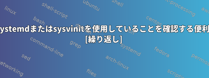 システムがBASHでsystemdまたはsysvinitを使用していることを確認する便利な方法は何ですか？ [繰り返し]