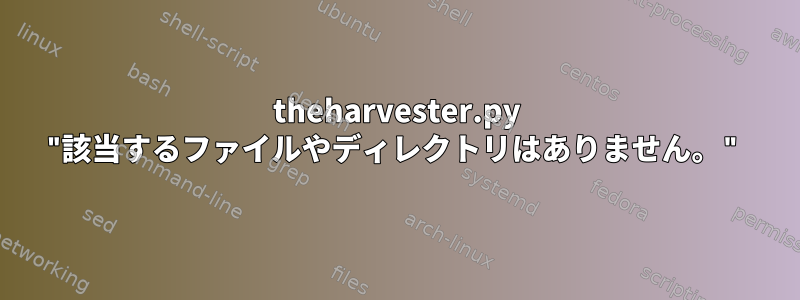 theharvester.py "該当するファイルやディレクトリはありません。"