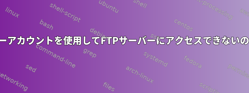 ローカルユーザーアカウントを使用してFTPサーバーにアクセスできないのはなぜですか？