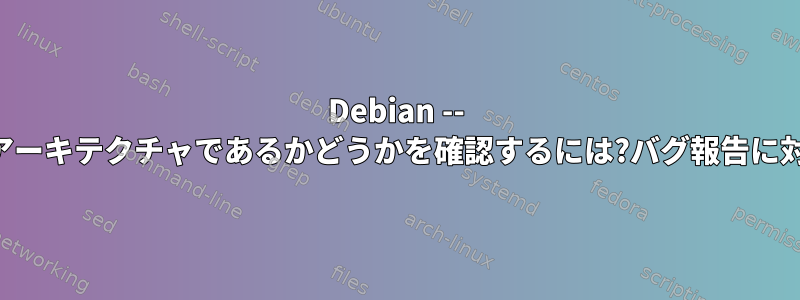 Debian -- パッケージがマルチアーキテクチャであるかどうかを確認するには?バグ報告に対する依存関係の変更