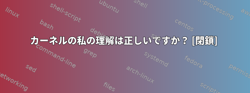 カーネルの私の理解は正しいですか？ [閉鎖]