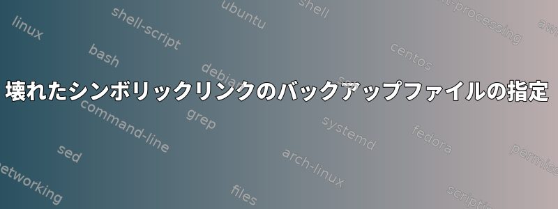 壊れたシンボリックリンクのバックアップファイルの指定