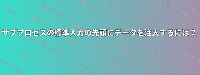 サブプロセスの標準入力の先頭にデータを注入するには？