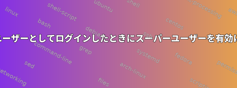 他のユーザーとしてログインしたときにスーパーユーザーを有効にする