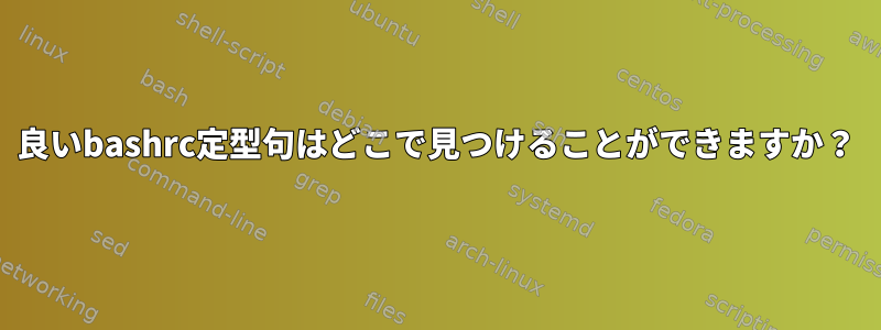 良いbashrc定型句はどこで見つけることができますか？