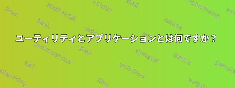 ユーティリティとアプリケーションとは何ですか？