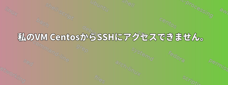 私のVM CentosからSSHにアクセスできません。