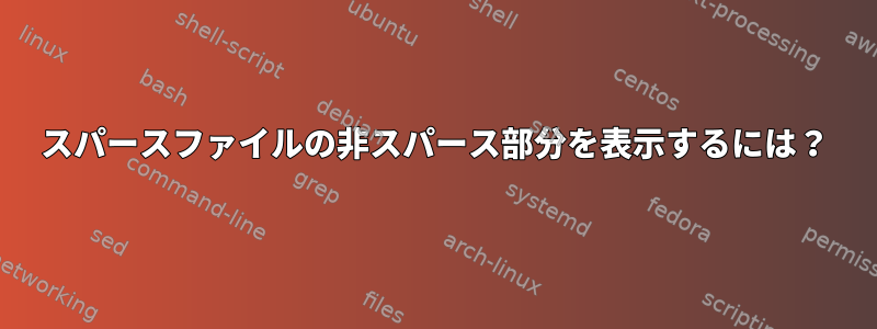 スパースファイルの非スパース部分を表示するには？