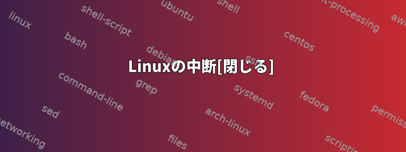 Linuxの中断[閉じる]