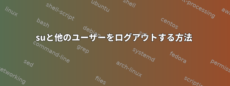 suと他のユーザーをログアウトする方法