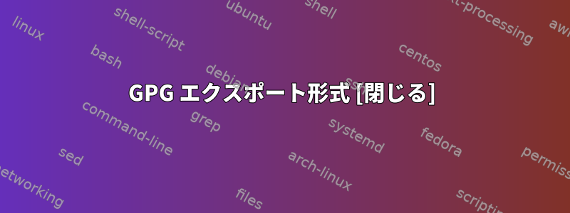 GPG エクスポート形式 [閉じる]