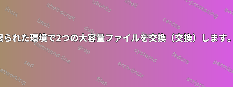 限られた環境で2つの大容量ファイルを交換（交換）します。