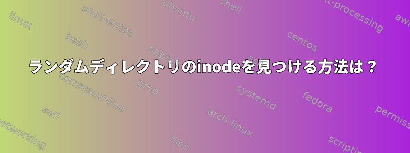 ランダムディレクトリのinodeを見つける方法は？