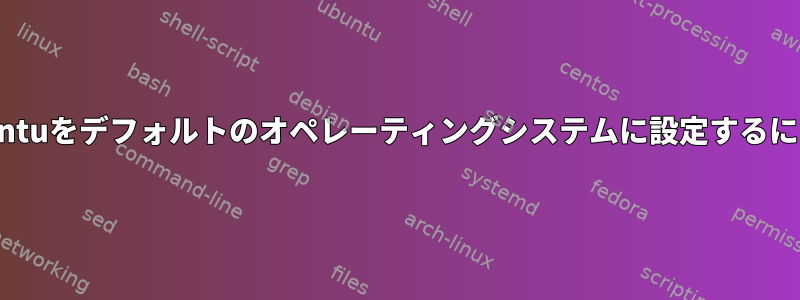 Ubuntuをデフォルトのオペレーティングシステムに設定するには？