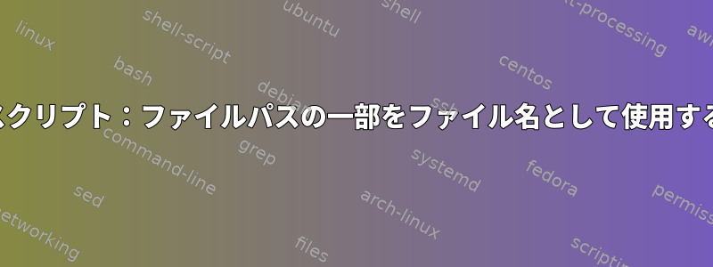 シェルスクリプト：ファイルパスの一部をファイル名として使用するには？