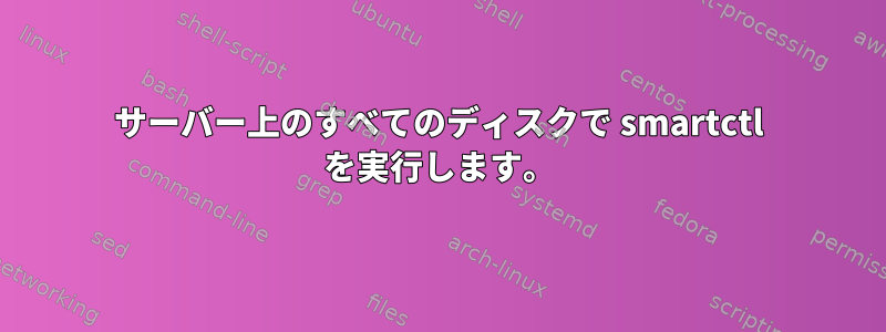 サーバー上のすべてのディスクで smartctl を実行します。