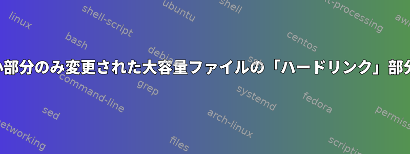 小部分のみ変更された大容量ファイルの「ハードリンク」部分