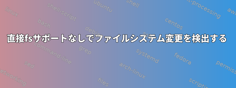 直接fsサポートなしでファイルシステム変更を検出する