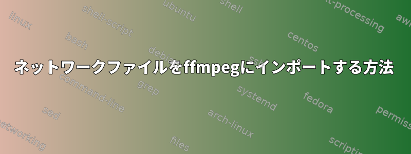 ネットワークファイルをffmpegにインポートする方法