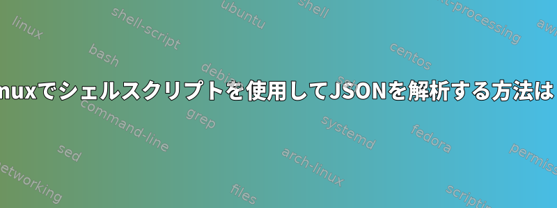 Linuxでシェルスクリプトを使用してJSONを解析する方法は？