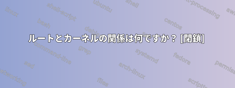 ルートとカーネルの関係は何ですか？ [閉鎖]