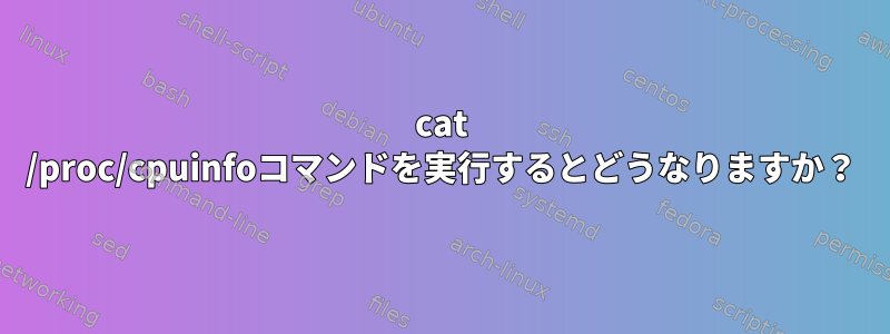 cat /proc/cpuinfoコマンドを実行するとどうなりますか？