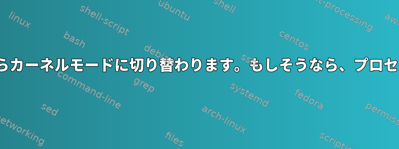 プロセスはユーザーモードからカーネルモードに切り替わります。もしそうなら、プロセスにroot権限がありますか？