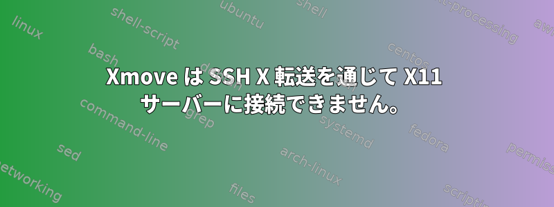 Xmove は SSH X 転送を通じて X11 サーバーに接続できません。