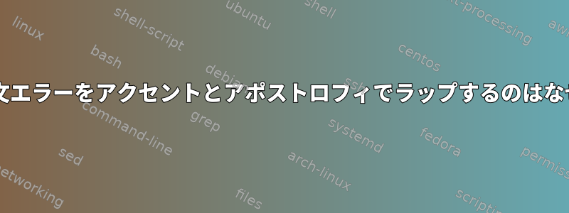 Bashが構文エラーをアクセントとアポストロフィでラップするのはなぜですか？